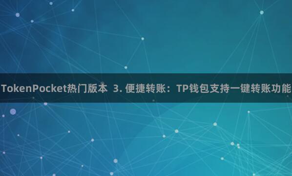 TokenPocket热门版本 3. 便捷转账:TP钱包支持一键转账功能