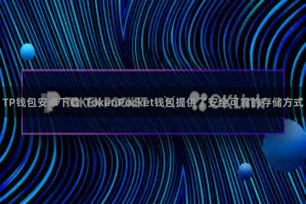TP钱包安卓下载 TokenPocket钱包提供了安全可靠的存储方式