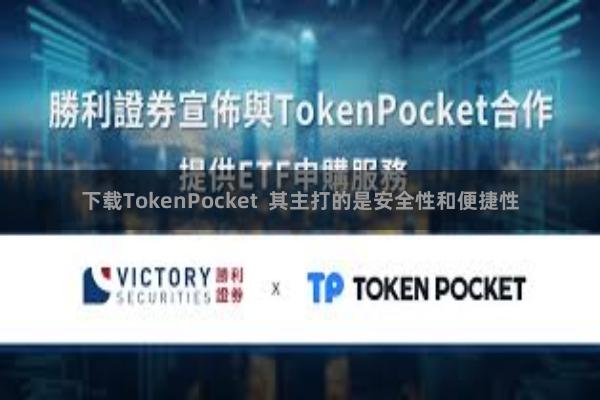 下载TokenPocket 其主打的是安全性和便捷性