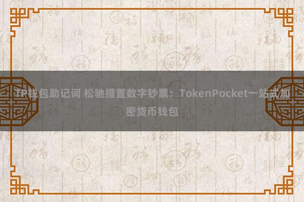 TP钱包助记词 松驰措置数字钞票：TokenPocket一站式加密货币钱包