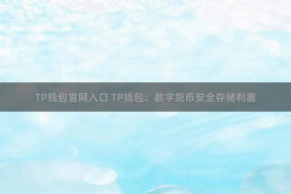 TP钱包官网入口 TP钱包：数字货币安全存储利器