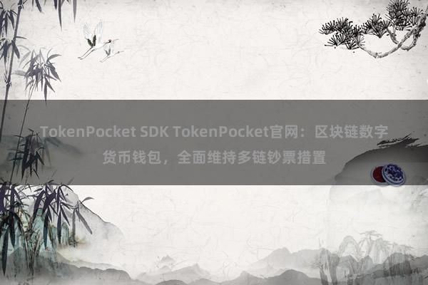 TokenPocket SDK TokenPocket官网：区块链数字货币钱包，全面维持多链钞票措置