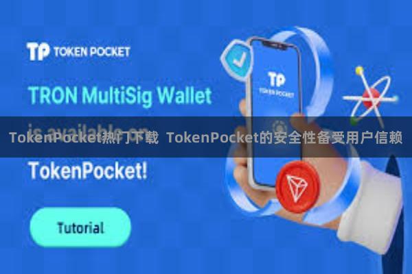 TokenPocket热门下载  TokenPocket的安全性备受用户信赖