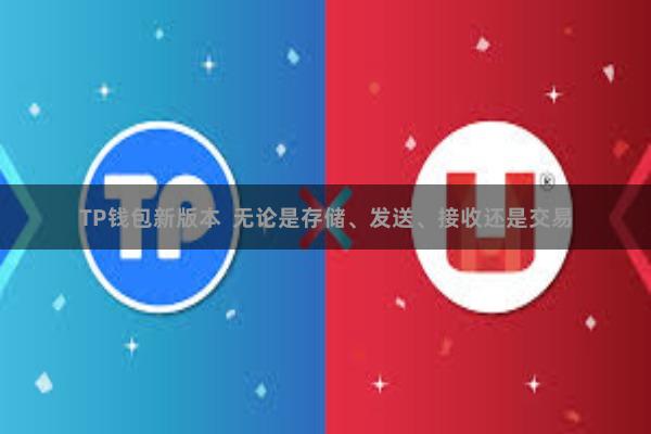 TP钱包新版本  无论是存储、发送、接收还是交易