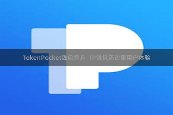 TokenPocket钱包官方  TP钱包还注重用户体验