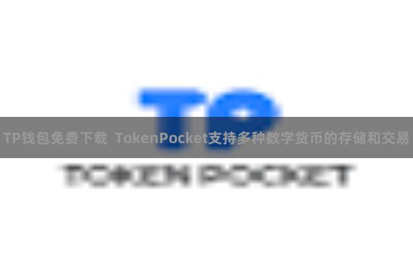 TP钱包免费下载  TokenPocket支持多种数字货币的存储和交易