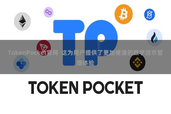 TokenPocket官网  这为用户提供了更加便捷的数字货币管理体验