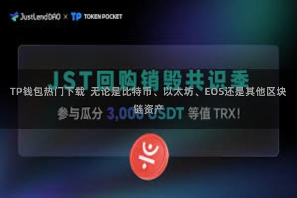 TP钱包热门下载  无论是比特币、以太坊、EOS还是其他区块链资产